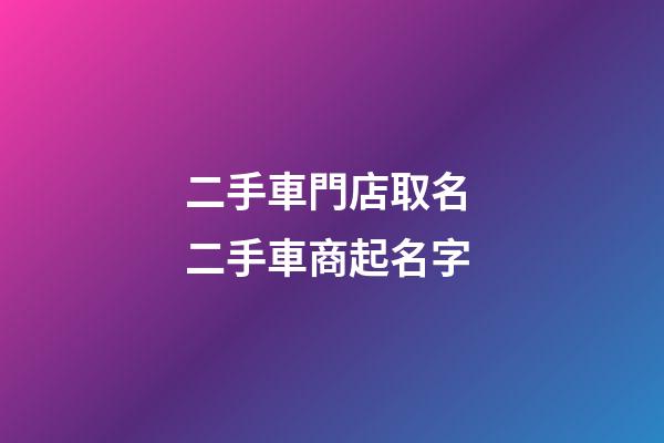二手車門店取名 二手車商起名字-第1張-店鋪起名-玄機(jī)派